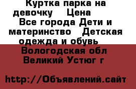 Куртка парка на девочку  › Цена ­ 700 - Все города Дети и материнство » Детская одежда и обувь   . Вологодская обл.,Великий Устюг г.